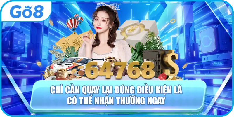 Chỉ cần quay lại đúng điều kiện là có thể nhận thưởng ngay