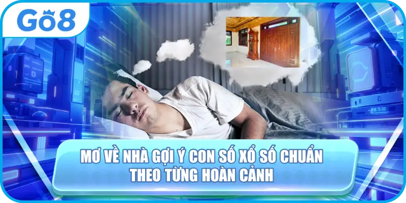 Mơ Về Nhà Gợi Ý Con Số Xổ Số Chuẩn Theo Từng Hoàn Cảnh